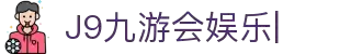 J9九游会娱乐官方网站-9GAMES